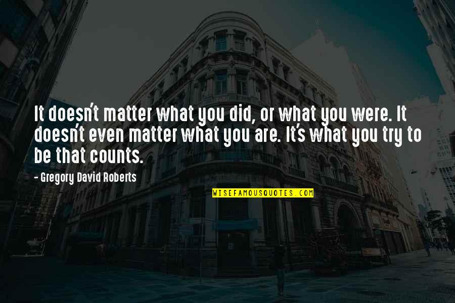 Counts Quotes By Gregory David Roberts: It doesn't matter what you did, or what