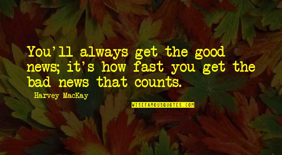 Counts Quotes By Harvey MacKay: You'll always get the good news; it's how