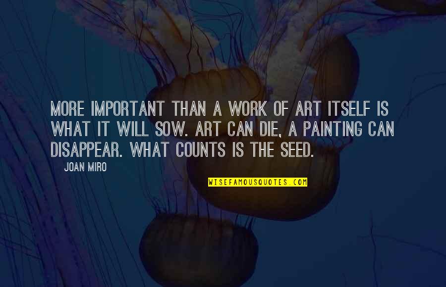 Counts Quotes By Joan Miro: More important than a work of art itself