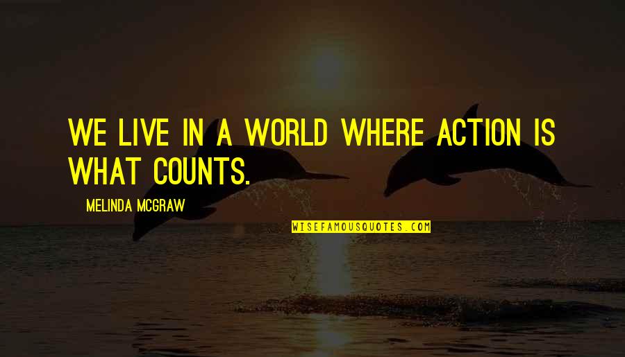 Counts Quotes By Melinda McGraw: We live in a world where action is