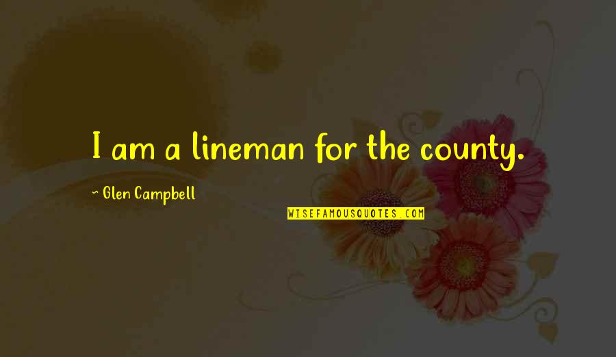 County'd Quotes By Glen Campbell: I am a lineman for the county.