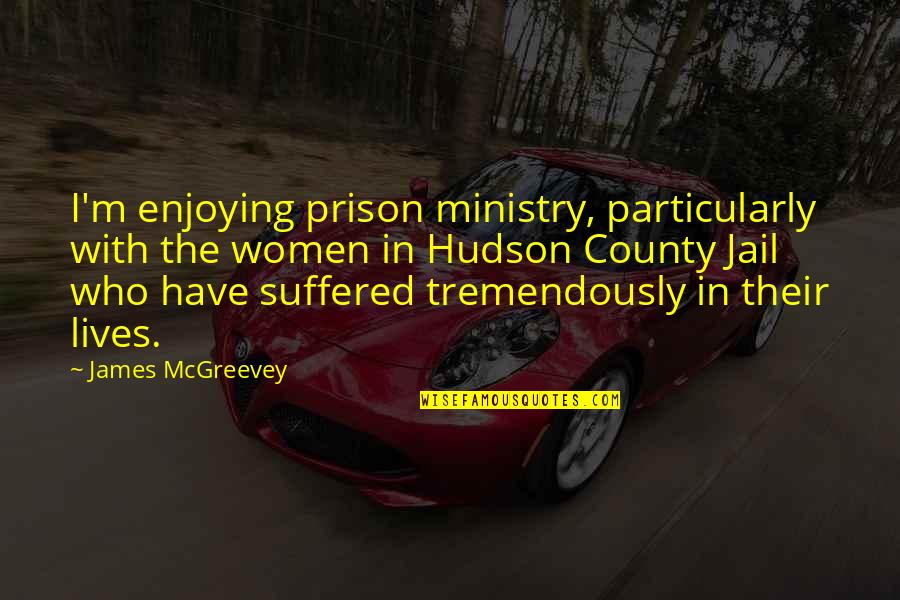 County'd Quotes By James McGreevey: I'm enjoying prison ministry, particularly with the women
