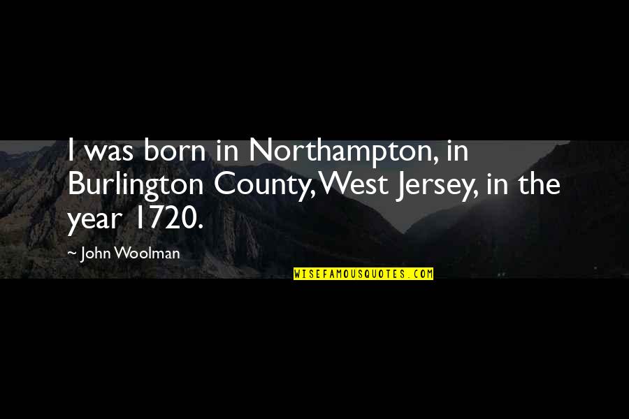 County'd Quotes By John Woolman: I was born in Northampton, in Burlington County,