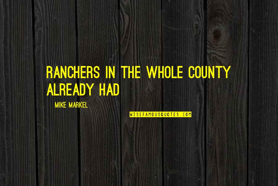 County'd Quotes By Mike Markel: ranchers in the whole county already had