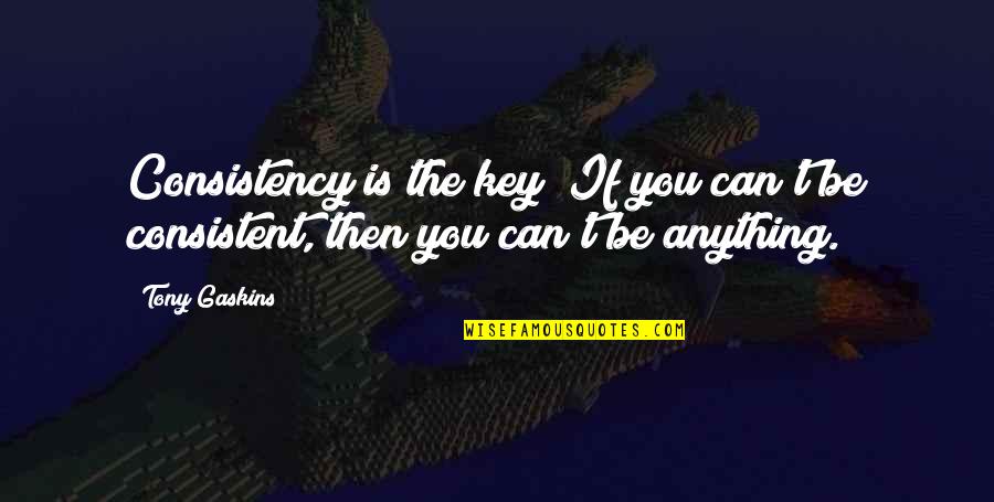Coupeau History Quotes By Tony Gaskins: Consistency is the key! If you can't be
