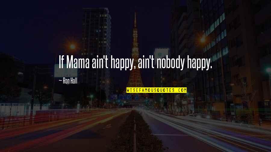 Couph Quotes By Ron Hall: If Mama ain't happy, ain't nobody happy.