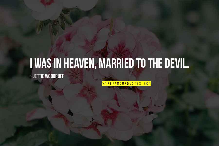 Coupla Quotes By Jettie Woodruff: I was in heaven, married to the devil.