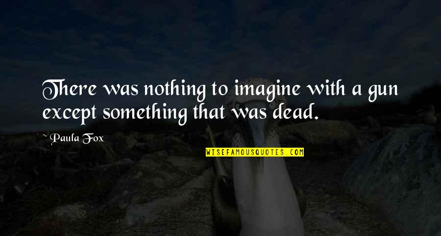 Coupla Quotes By Paula Fox: There was nothing to imagine with a gun