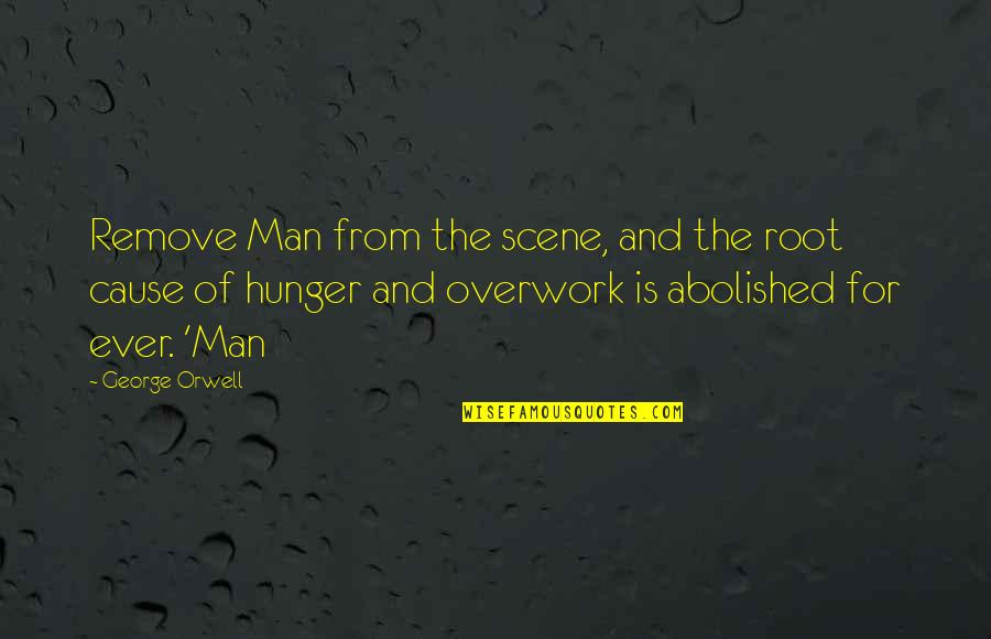 Couplamatic Quotes By George Orwell: Remove Man from the scene, and the root Couplamatic Quotes By George Orwell: Remove Man from the scene, and the root