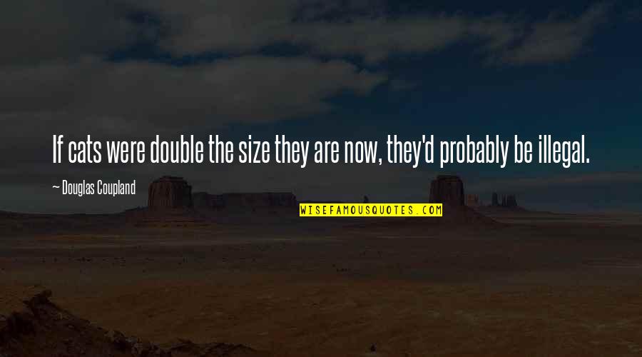 Coupland Douglas Quotes By Douglas Coupland: If cats were double the size they are