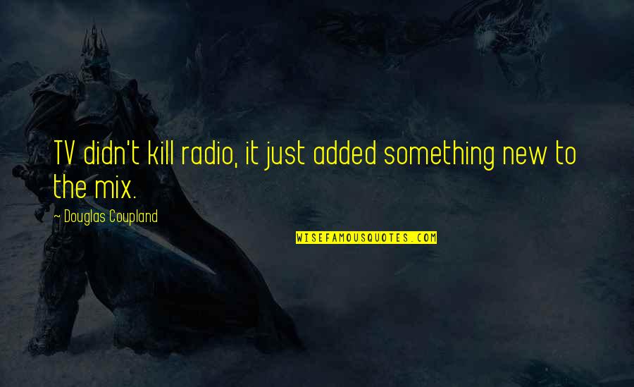 Coupland Douglas Quotes By Douglas Coupland: TV didn't kill radio, it just added something