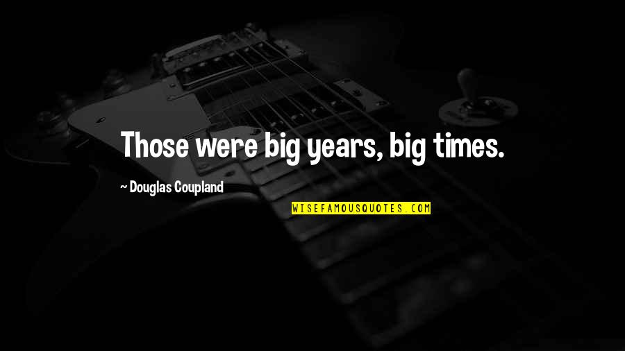 Coupland Douglas Quotes By Douglas Coupland: Those were big years, big times.