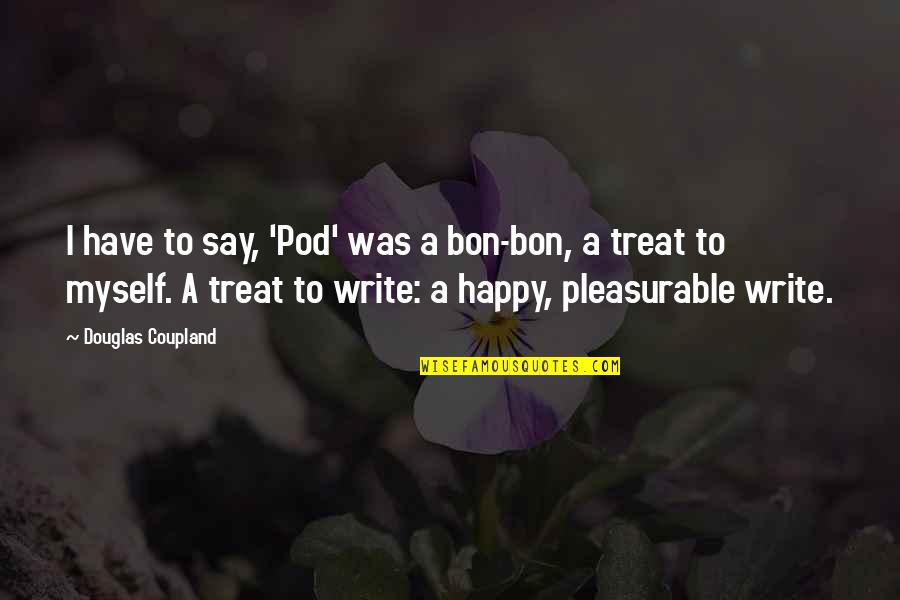Coupland Douglas Quotes By Douglas Coupland: I have to say, 'Pod' was a bon-bon,