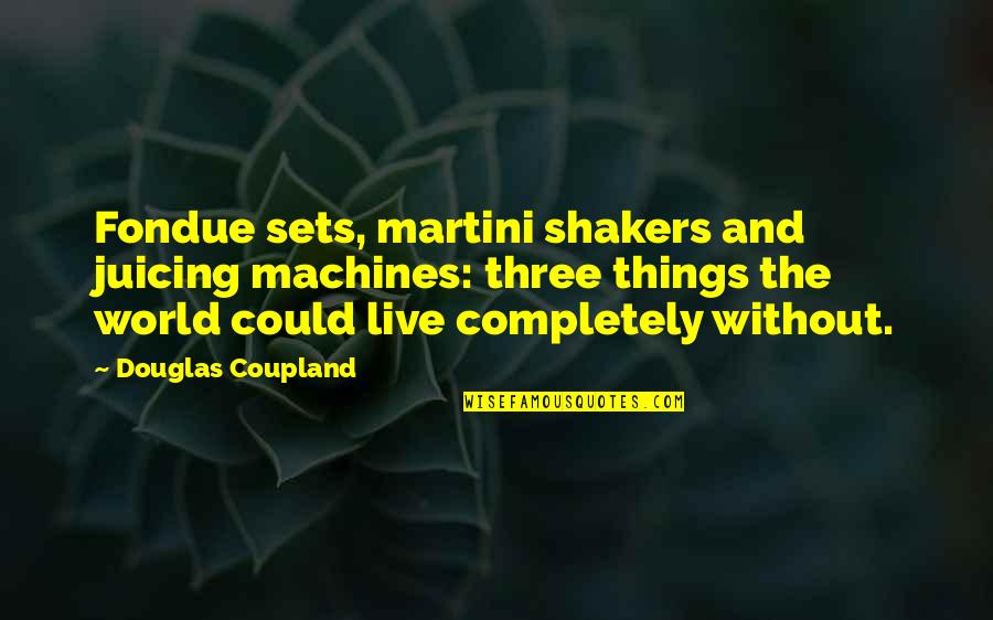 Coupland Douglas Quotes By Douglas Coupland: Fondue sets, martini shakers and juicing machines: three