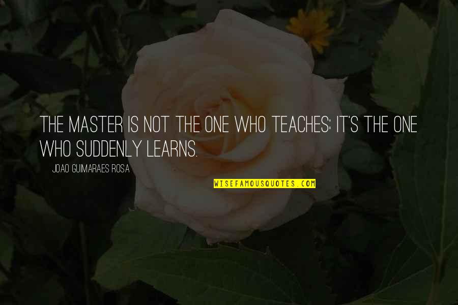 Coupland Isms Quotes By Joao Guimaraes Rosa: The master is not the one who teaches; Coupland Isms Quotes By Joao Guimaraes Rosa: The master is not the one who teaches;