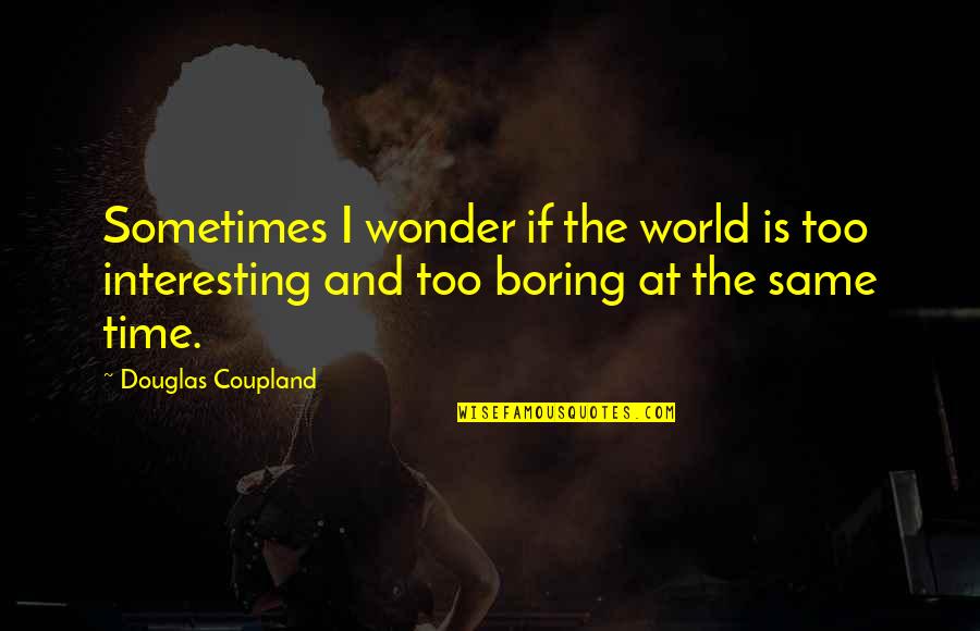 Coupland Quotes By Douglas Coupland: Sometimes I wonder if the world is too