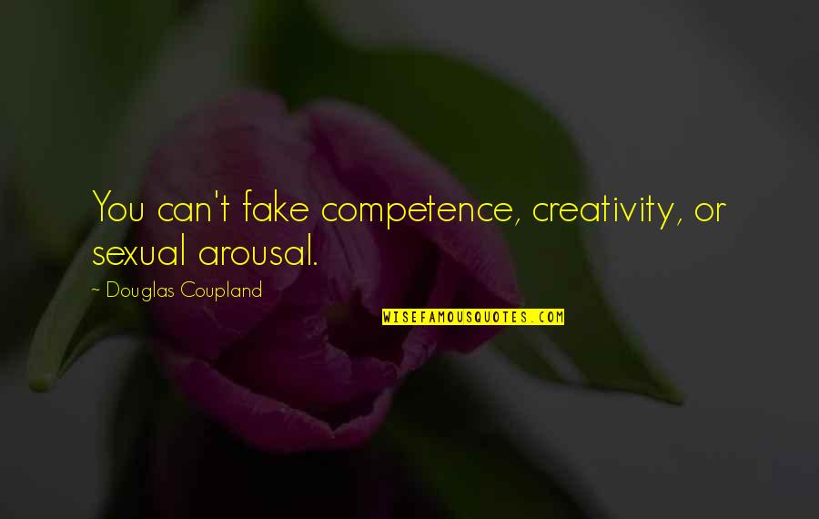 Coupland Quotes By Douglas Coupland: You can't fake competence, creativity, or sexual arousal.