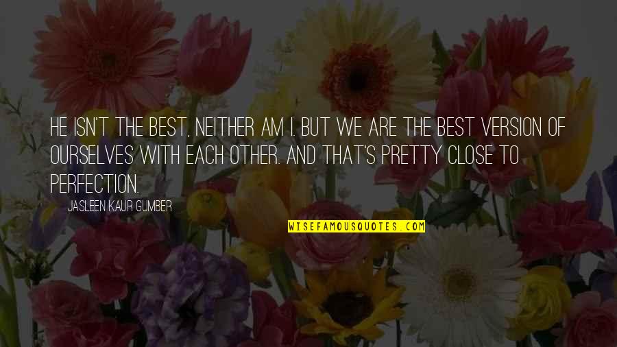 Couple Best Quotes By Jasleen Kaur Gumber: He isn't the best, neither am I. But