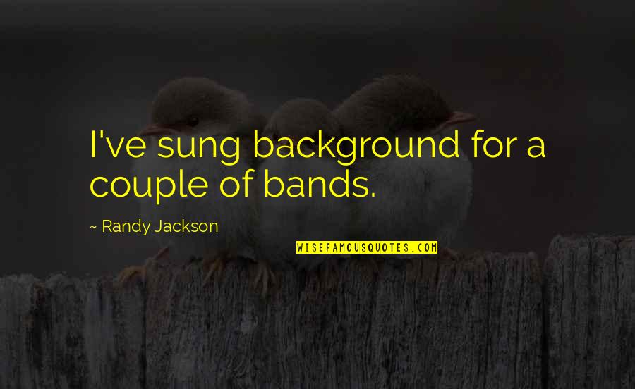 Couple Best Quotes By Randy Jackson: I've sung background for a couple of bands.