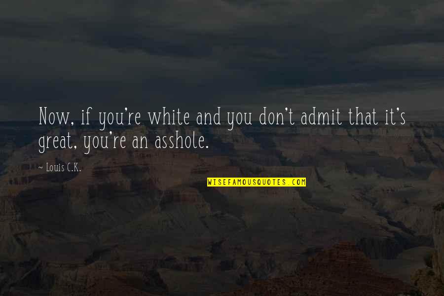 Couple Challenge Quotes By Louis C.K.: Now, if you're white and you don't admit
