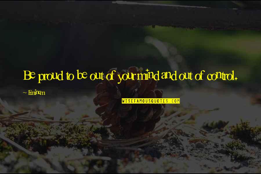 Couple Hard Times Quotes By Eminem: Be proud to be out of your mind
