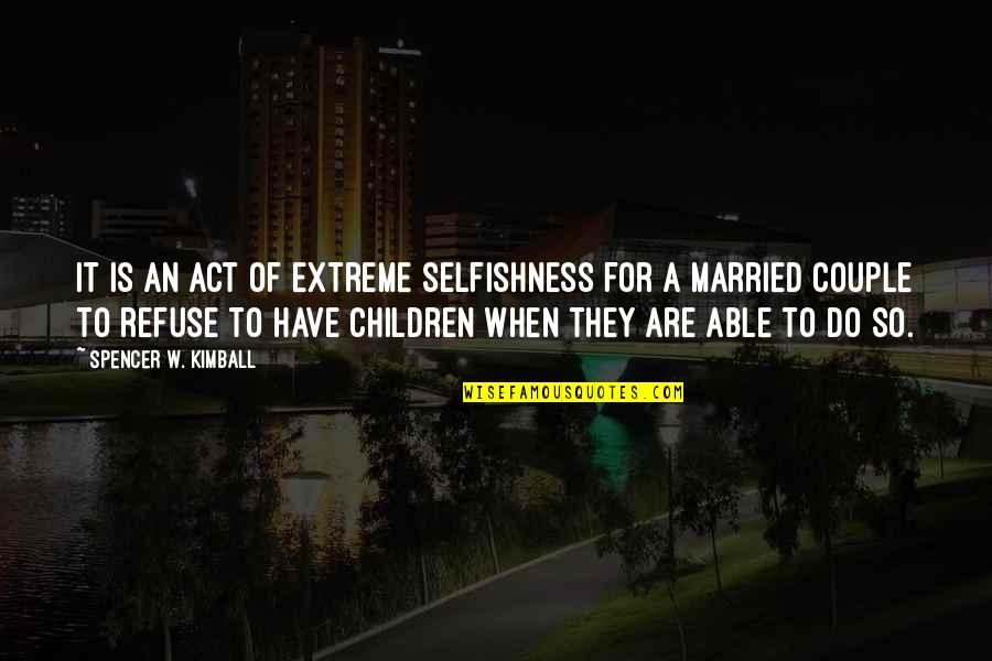 Couple Quotes By Spencer W. Kimball: It is an act of extreme selfishness for