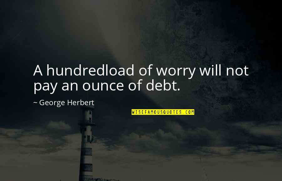 Couple Rave Quotes By George Herbert: A hundredload of worry will not pay an
