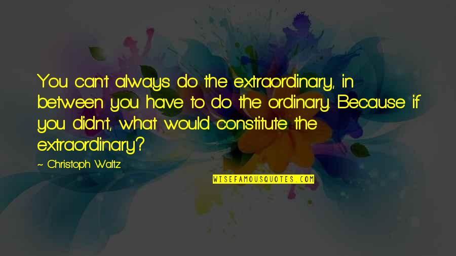 Couple Sentiments Quotes By Christoph Waltz: You can't always do the extraordinary, in between Couple Sentiments Quotes By Christoph Waltz: You can't always do the extraordinary, in between