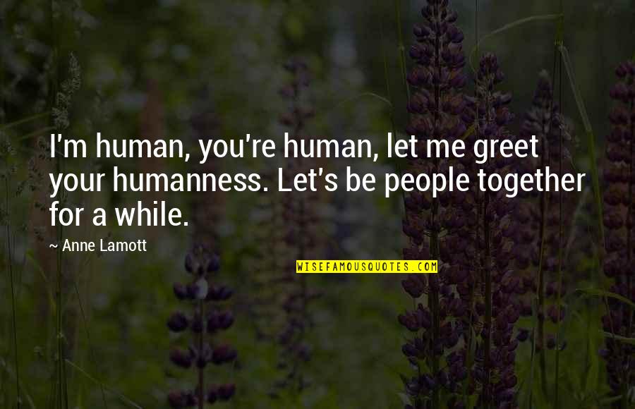 Couples Cuddling Quotes By Anne Lamott: I'm human, you're human, let me greet your