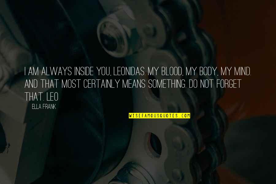Couples Fall Getaway Quotes By Ella Frank: I am always inside you, Leonidas. My blood,