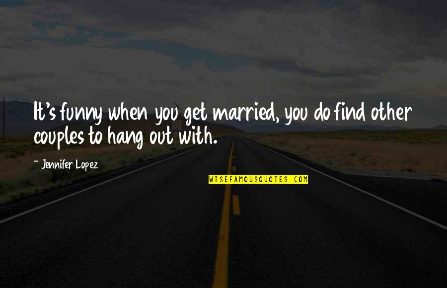 Couples Funny Quotes By Jennifer Lopez: It's funny when you get married, you do