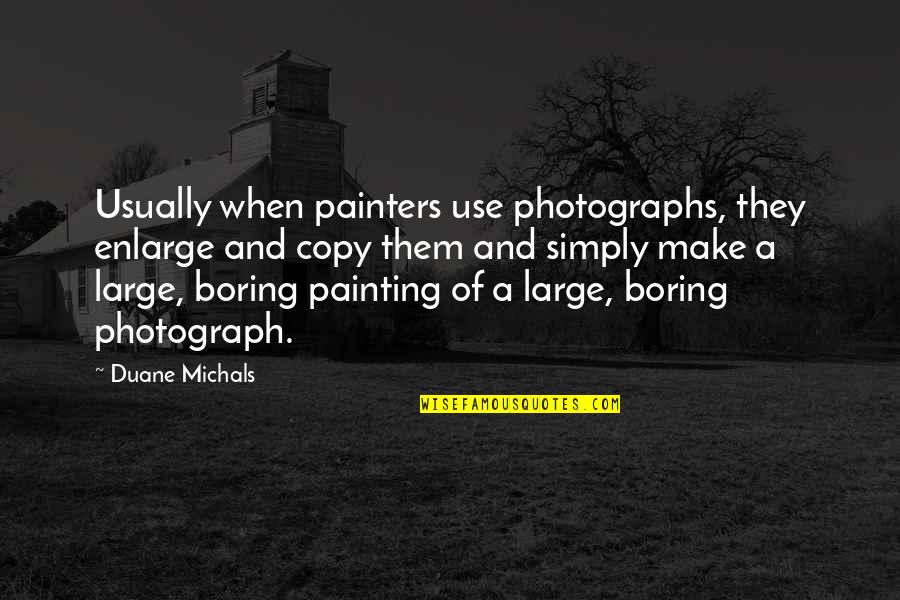 Couples Inspirational Quotes By Duane Michals: Usually when painters use photographs, they enlarge and