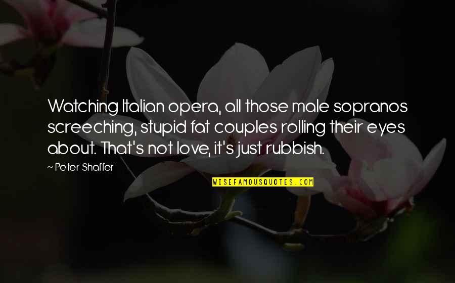 Couples That Quotes By Peter Shaffer: Watching Italian opera, all those male sopranos screeching,