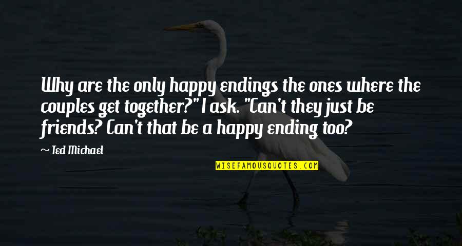 Couples That Quotes By Ted Michael: Why are the only happy endings the ones