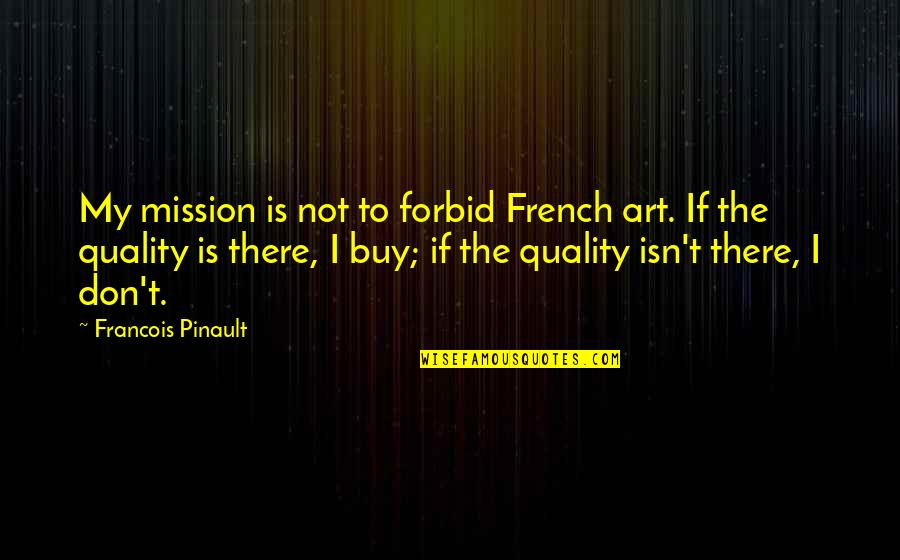 Couples That Ride Together Quotes By Francois Pinault: My mission is not to forbid French art. Couples That Ride Together Quotes By Francois Pinault: My mission is not to forbid French art.