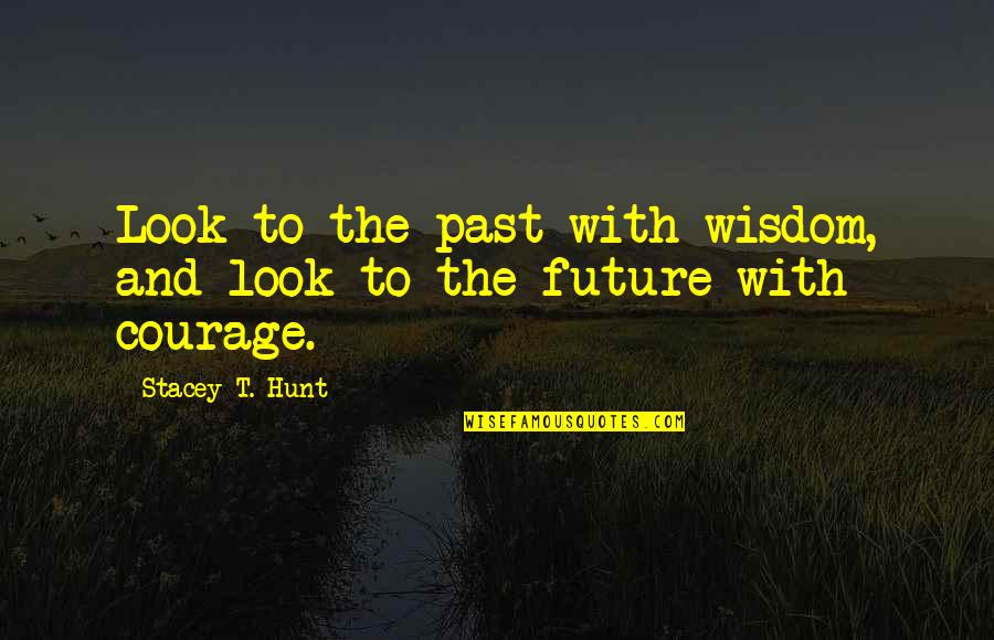 Courage Adventure Quotes By Stacey T. Hunt: Look to the past with wisdom, and look