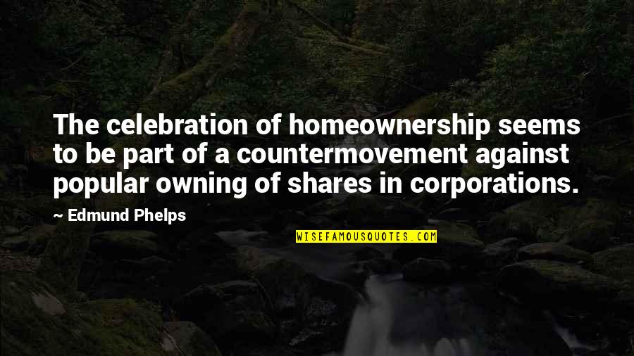 Courage Against Cancer Quotes By Edmund Phelps: The celebration of homeownership seems to be part