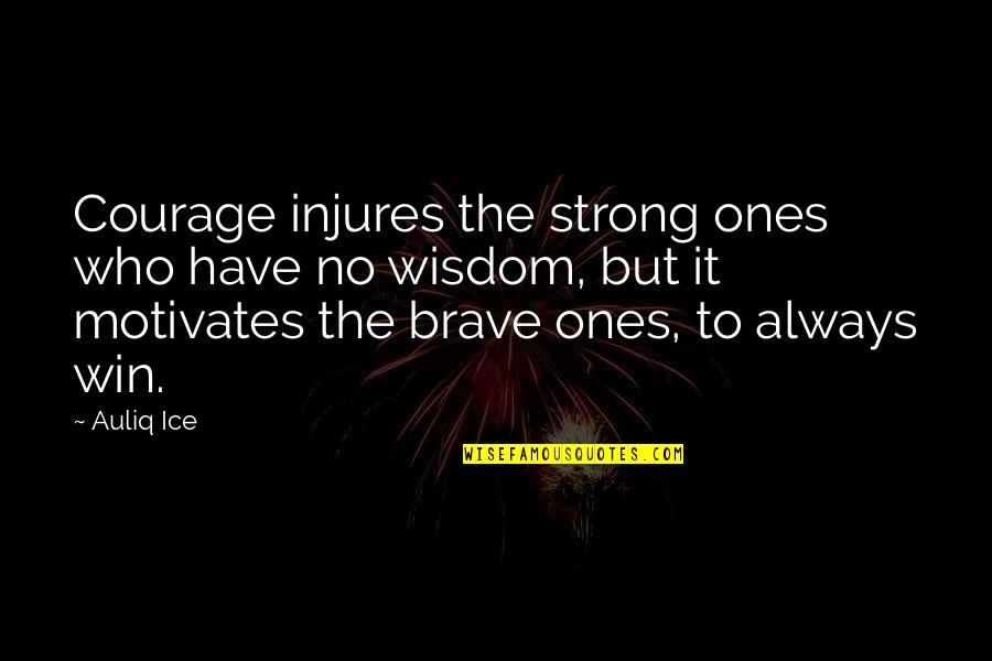 Courage And Braveness Quotes By Auliq Ice: Courage injures the strong ones who have no