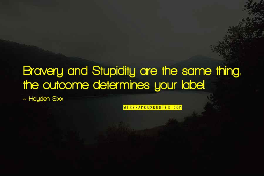 Courage And Bravery Quotes By Hayden Sixx: Bravery and Stupidity are the same thing, the