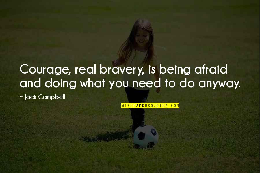 Courage And Bravery Quotes By Jack Campbell: Courage, real bravery, is being afraid and doing