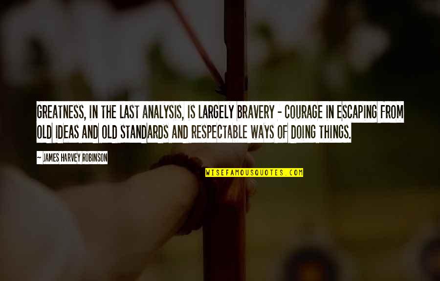 Courage And Bravery Quotes By James Harvey Robinson: Greatness, in the last analysis, is largely bravery Courage And Bravery Quotes By James Harvey Robinson: Greatness, in the last analysis, is largely bravery