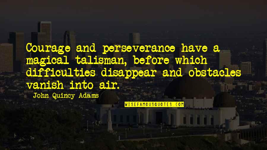 Courage And Bravery Quotes By John Quincy Adams: Courage and perseverance have a magical talisman, before Courage And Bravery Quotes By John Quincy Adams: Courage and perseverance have a magical talisman, before