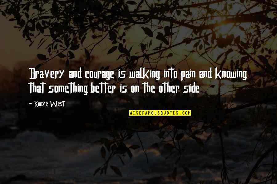 Courage And Bravery Quotes By Kanye West: Bravery and courage is walking into pain and