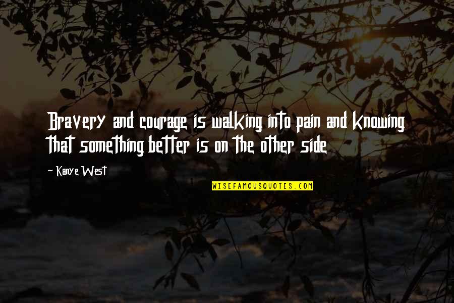 Courage And Bravery Quotes By Kanye West: Bravery and courage is walking into pain and Courage And Bravery Quotes By Kanye West: Bravery and courage is walking into pain and