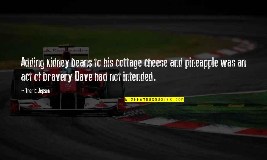 Courage And Bravery Quotes By Theric Jepson: Adding kidney beans to his cottage cheese and Courage And Bravery Quotes By Theric Jepson: Adding kidney beans to his cottage cheese and