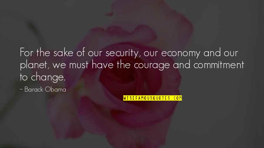 Courage And Commitment Quotes By Barack Obama: For the sake of our security, our economy