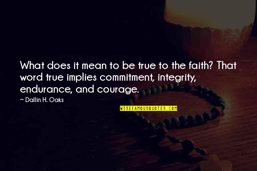Courage And Commitment Quotes By Dallin H. Oaks: What does it mean to be true to