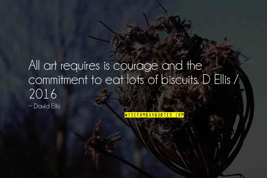 Courage And Commitment Quotes By David Ellis: All art requires is courage and the commitment