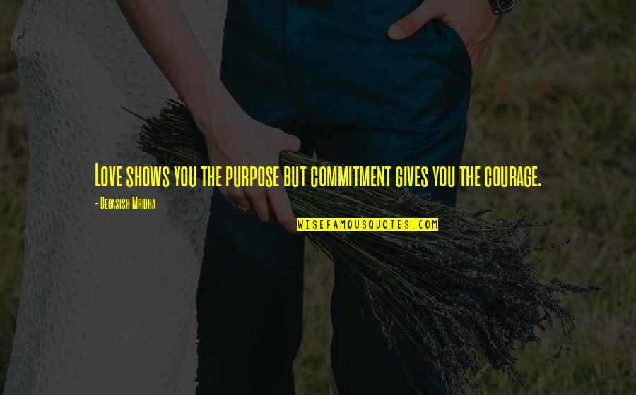 Courage And Commitment Quotes By Debasish Mridha: Love shows you the purpose but commitment gives