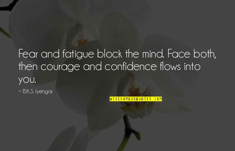 Courage And Confidence Quotes By B.K.S. Iyengar: Fear and fatigue block the mind. Face both,